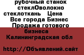 рубочный станок стеклОволокно стеклоткань › Цена ­ 100 - Все города Бизнес » Продажа готового бизнеса   . Калининградская обл.